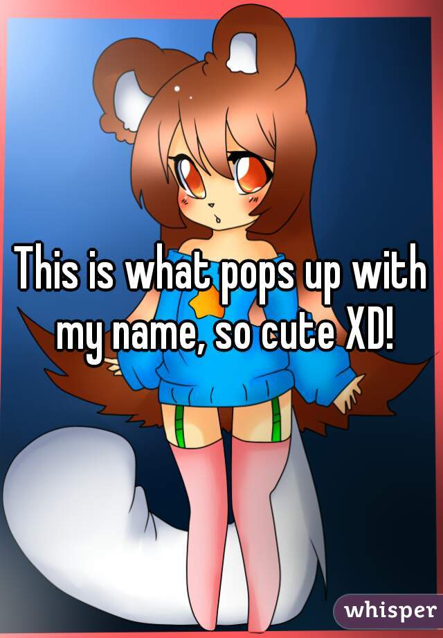 This is what pops up with my name, so cute XD!