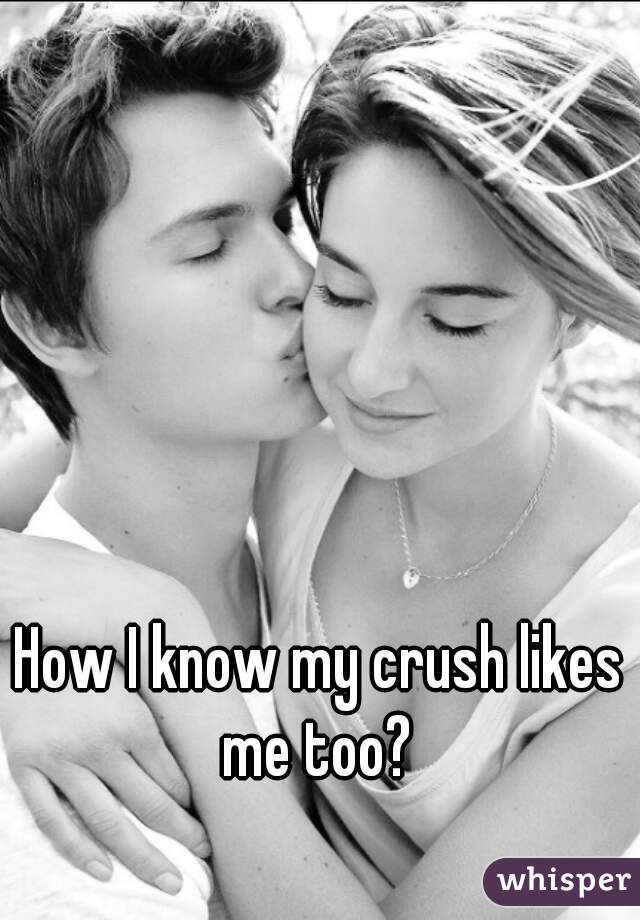 How I know my crush likes me too? 
