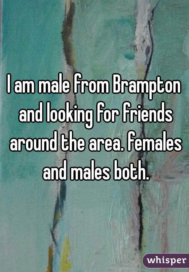 I am male from Brampton and looking for friends around the area. females and males both.