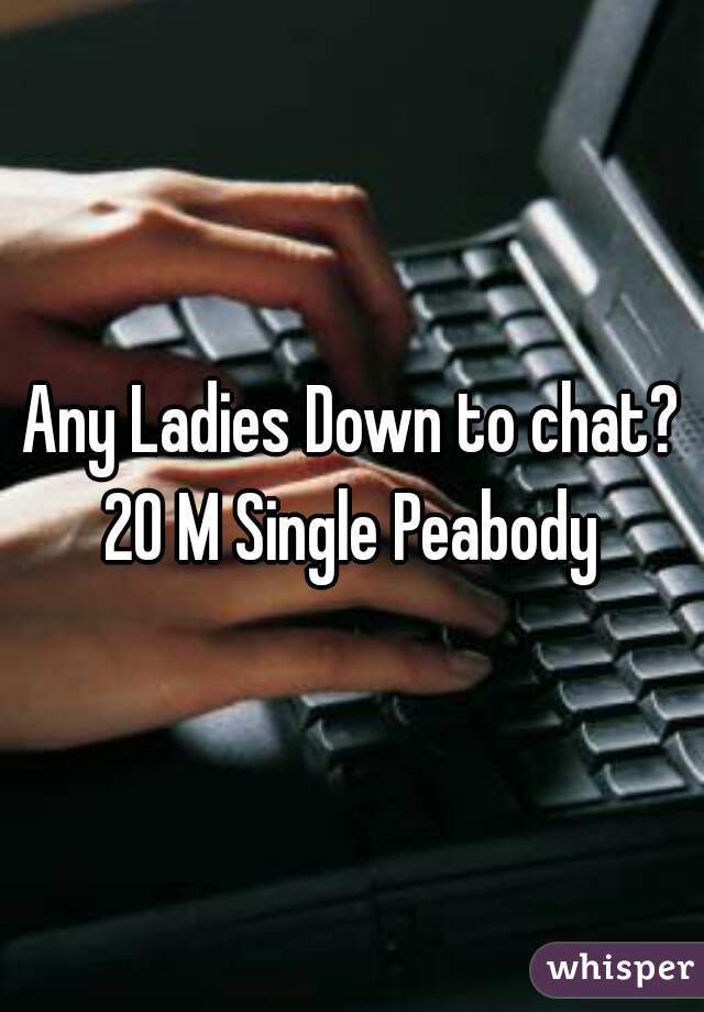 Any Ladies Down to chat?
20 M Single Peabody