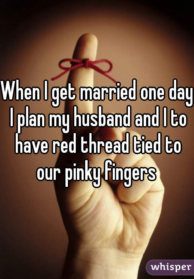 When I get married one day I plan my husband and I to have red thread tied to our pinky fingers 