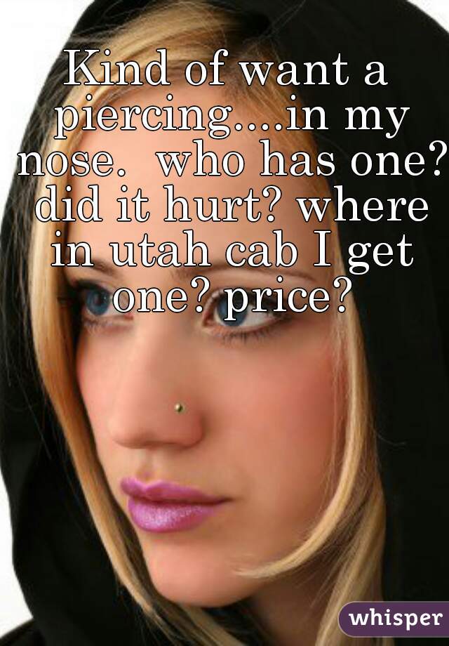 Kind of want a piercing....in my nose.  who has one? did it hurt? where in utah cab I get one? price?