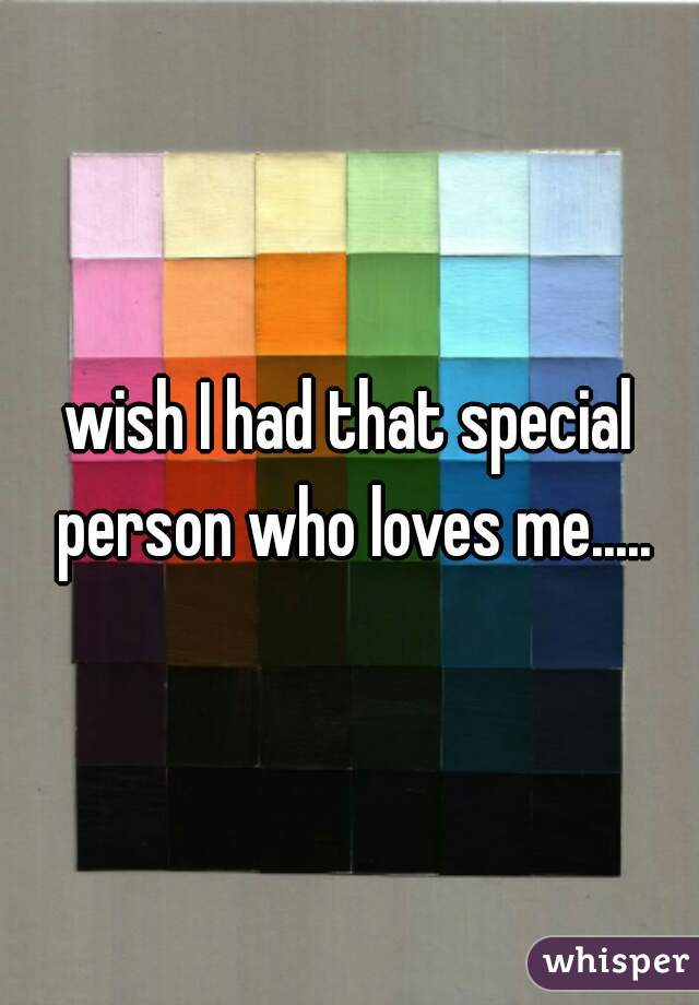 wish I had that special person who loves me.....