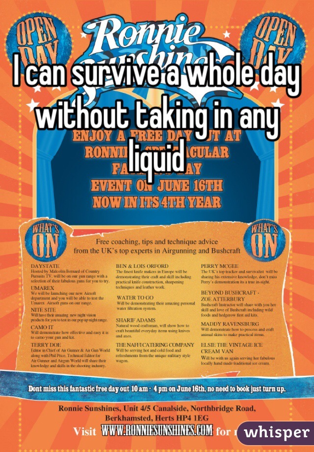 I can survive a whole day without taking in any liquid
