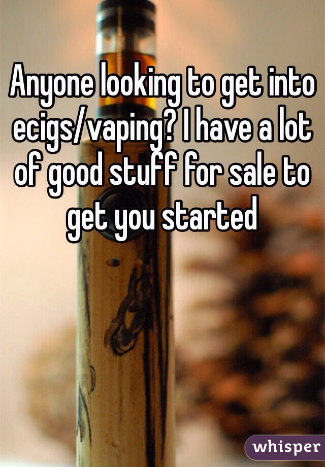 Anyone looking to get into ecigs/vaping? I have a lot of good stuff for sale to get you started