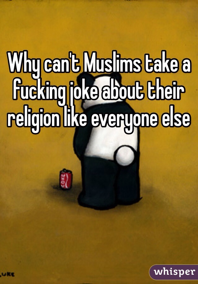 Why can't Muslims take a fucking joke about their religion like everyone else