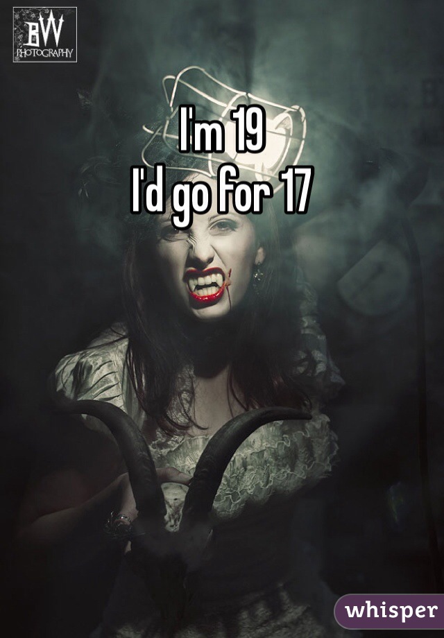 I'm 19
I'd go for 17