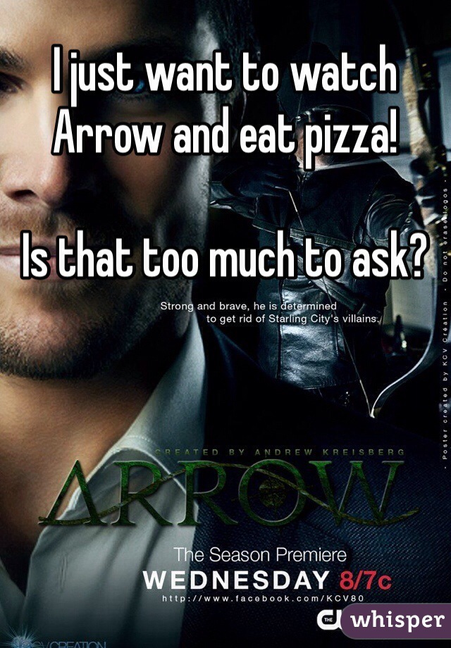 I just want to watch Arrow and eat pizza! 

Is that too much to ask?