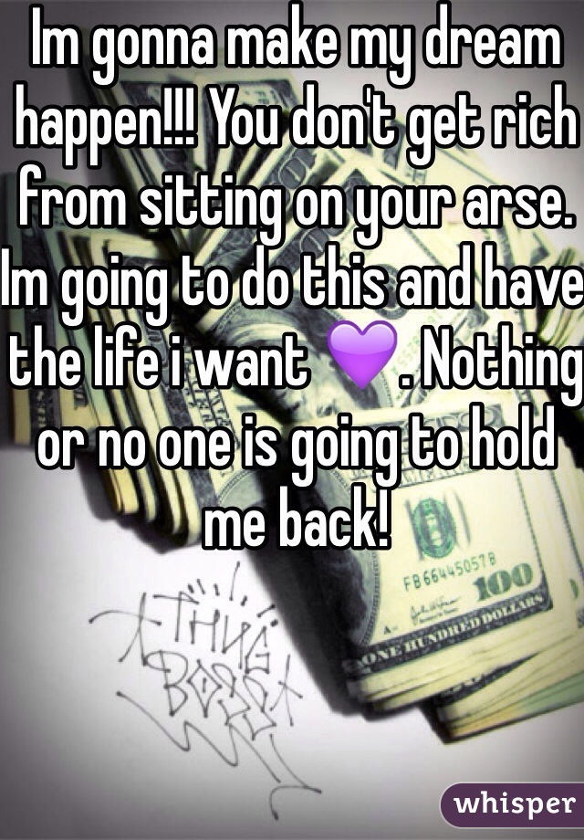 Im gonna make my dream happen!!! You don't get rich from sitting on your arse. Im going to do this and have the life i want 💜. Nothing or no one is going to hold me back! 