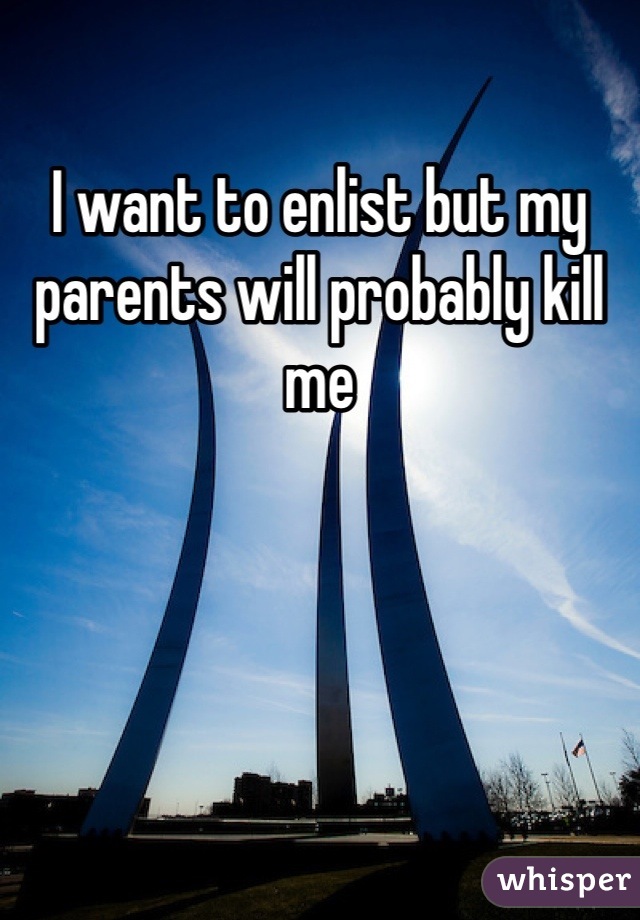 I want to enlist but my parents will probably kill me