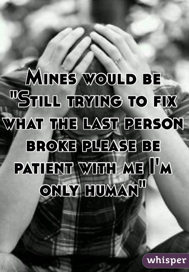 Mines would be
"Still trying to fix what the last person broke please be patient with me I'm only human"