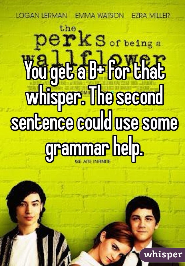 You get a B+ for that whisper. The second sentence could use some grammar help. 