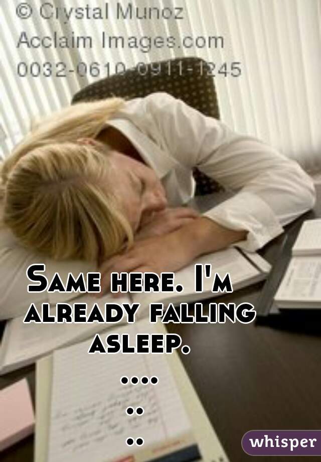 Same here. I'm  already falling asleep. ........