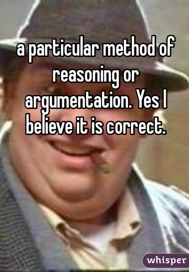 a particular method of reasoning or argumentation. Yes I believe it is correct. 