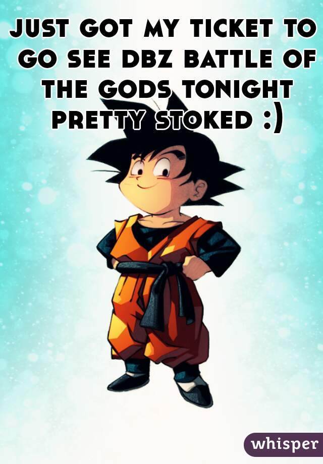 just got my ticket to go see dbz battle of the gods tonight pretty stoked :)