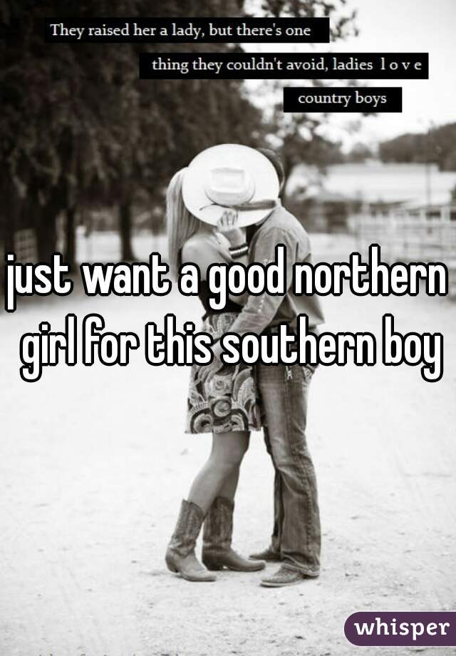 just want a good northern girl for this southern boy