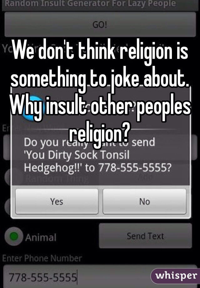 We don't think religion is something to joke about. Why insult other peoples religion?