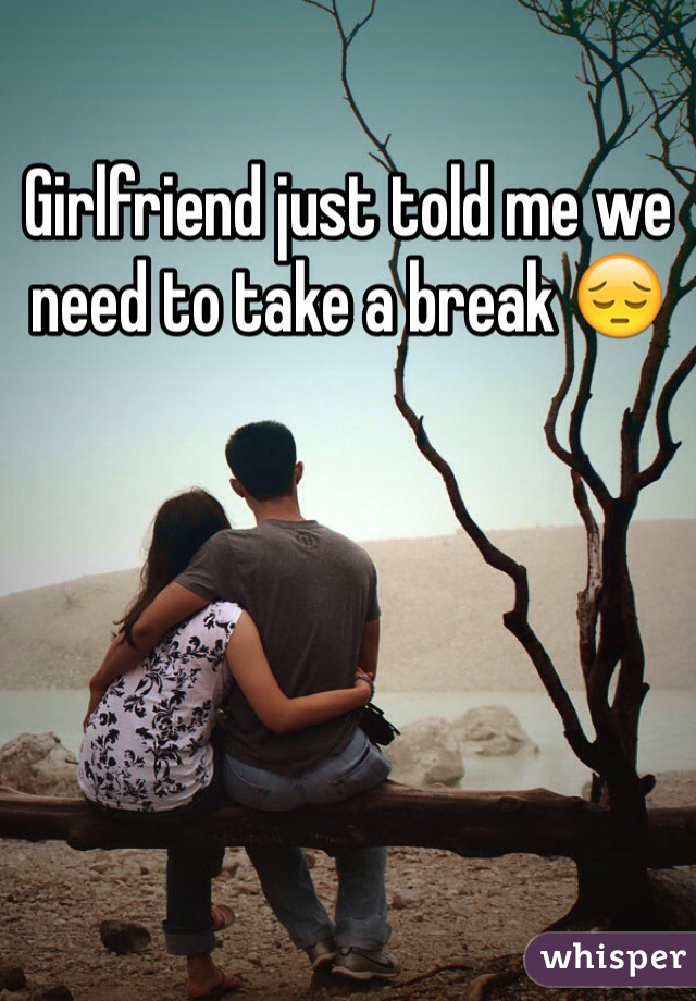 Girlfriend just told me we need to take a break 😔