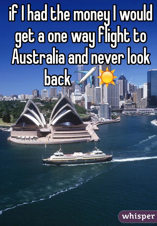 if I had the money I would get a one way flight to Australia and never look back ✈️☀️