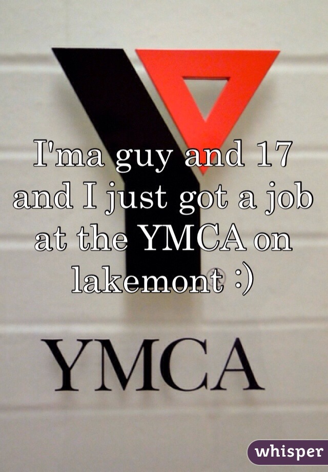 I'ma guy and 17 and I just got a job at the YMCA on lakemont :) 