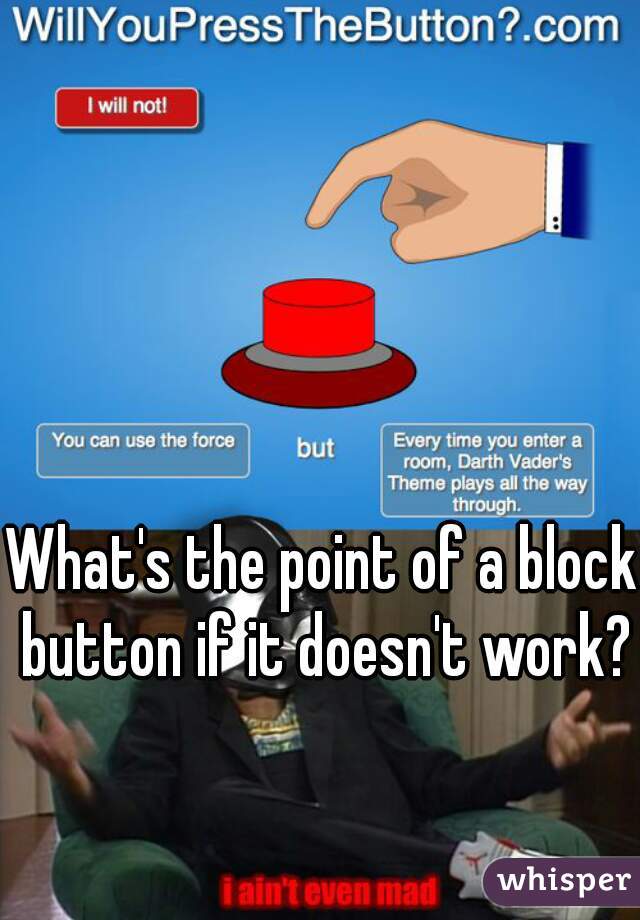 What's the point of a block button if it doesn't work?