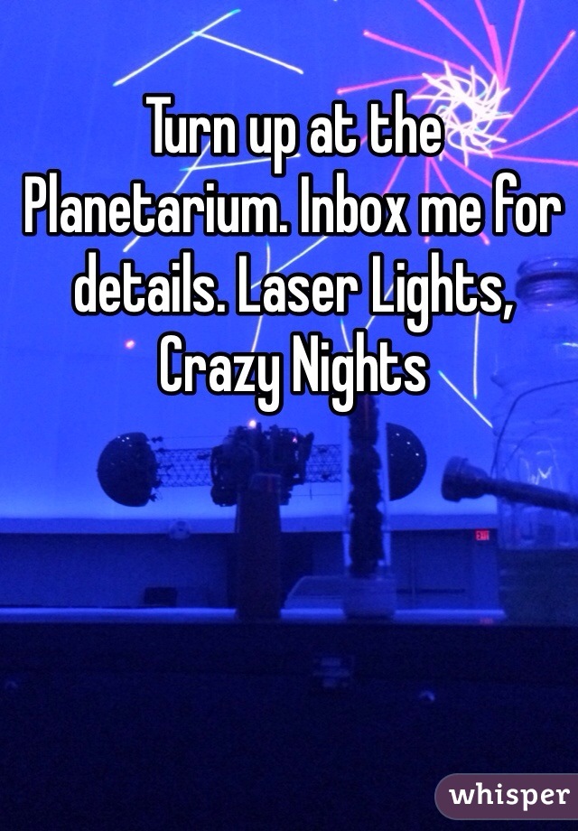 Turn up at the Planetarium. Inbox me for details. Laser Lights, Crazy Nights 