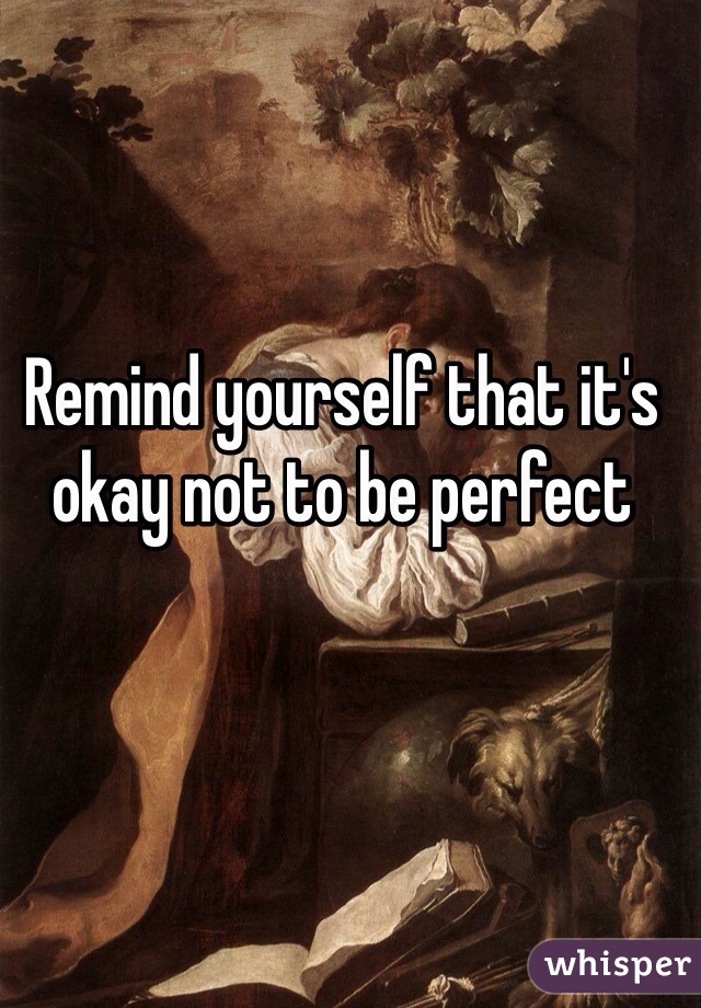 Remind yourself that it's okay not to be perfect 