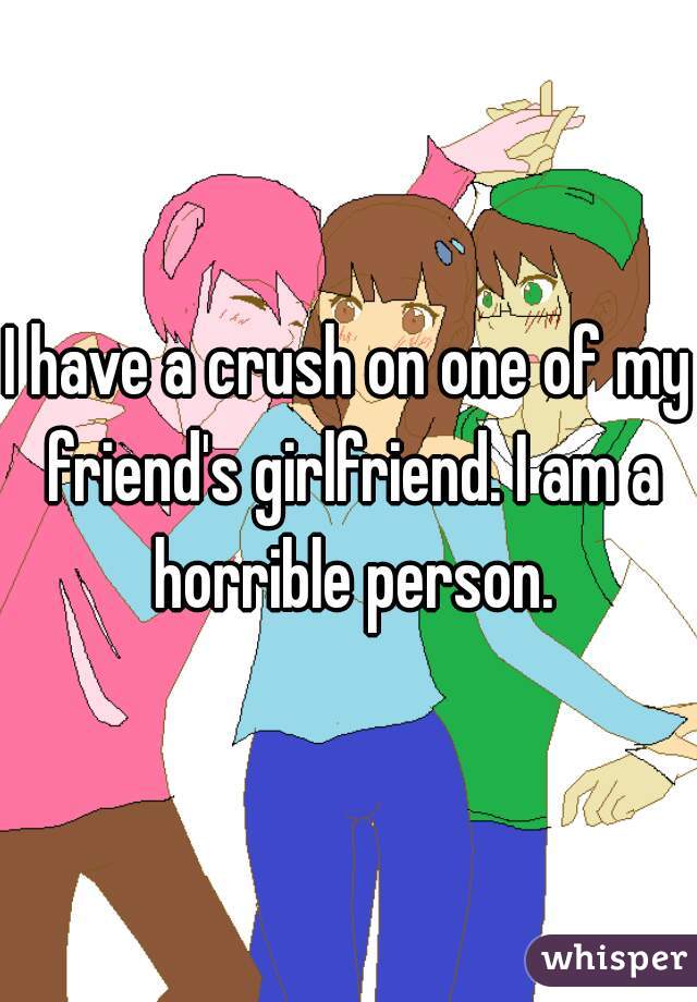 I have a crush on one of my friend's girlfriend. I am a horrible person.