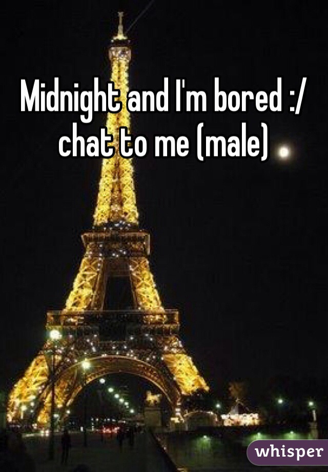 Midnight and I'm bored :/ chat to me (male)