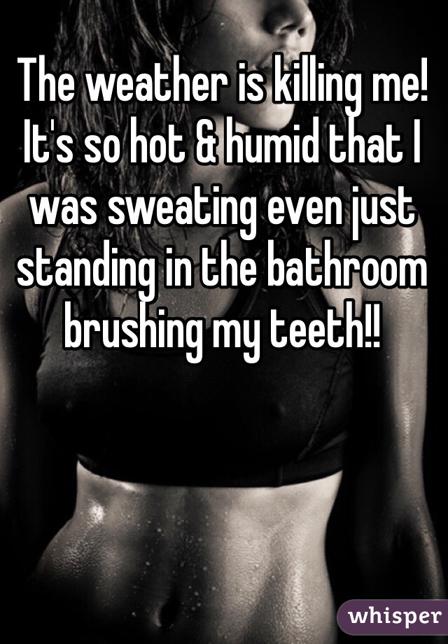 The weather is killing me!
It's so hot & humid that I was sweating even just standing in the bathroom brushing my teeth!!