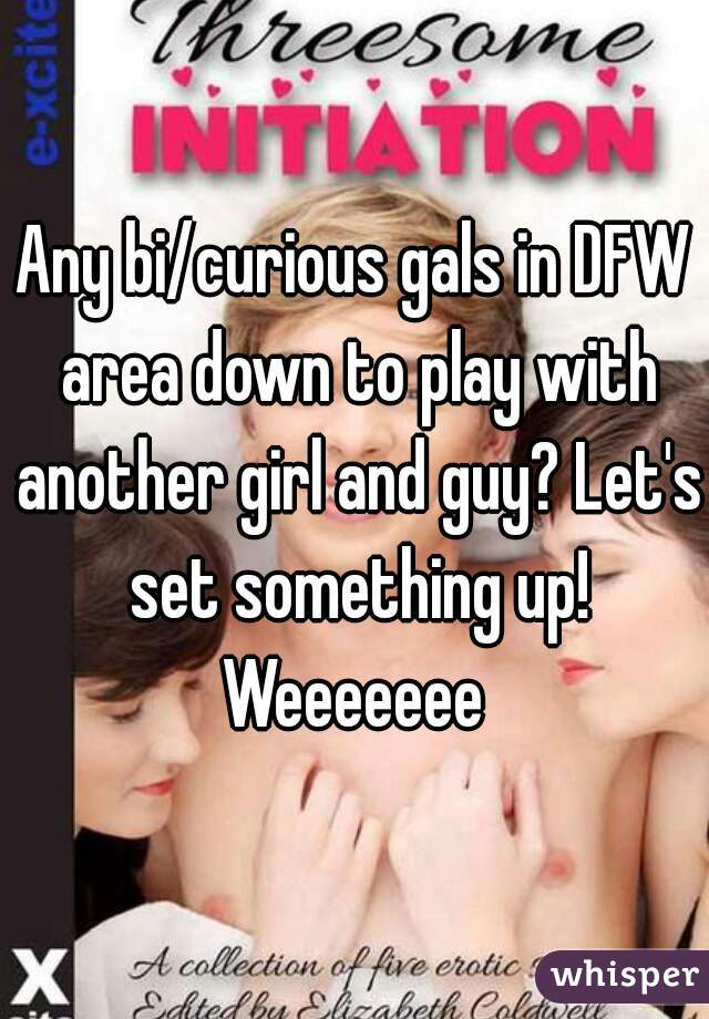 Any bi/curious gals in DFW area down to play with another girl and guy? Let's set something up! Weeeeeee 