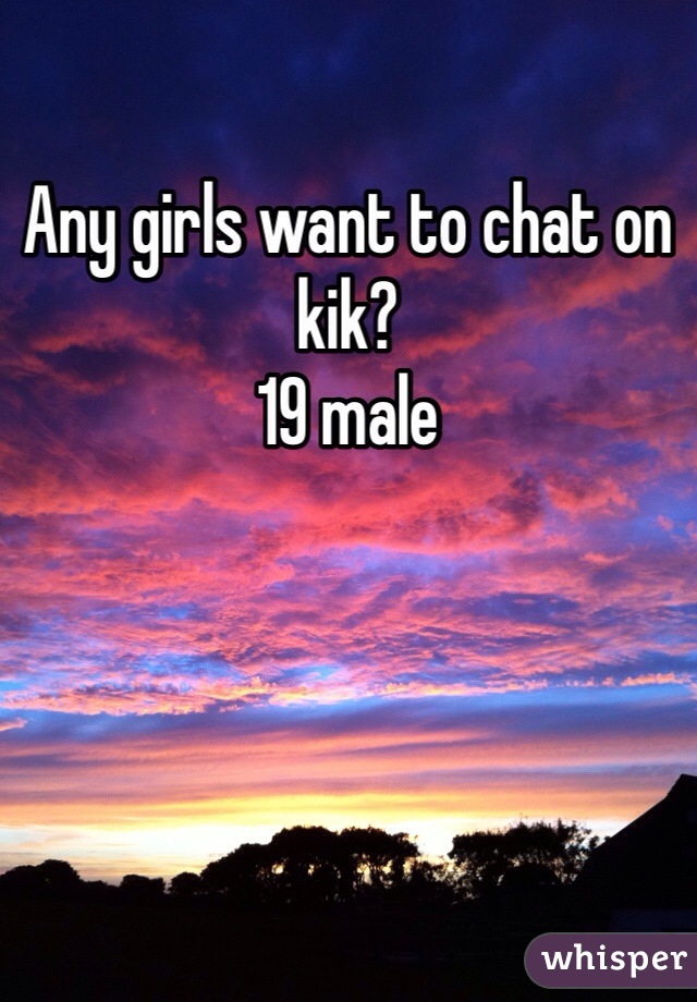 Any girls want to chat on kik?
19 male