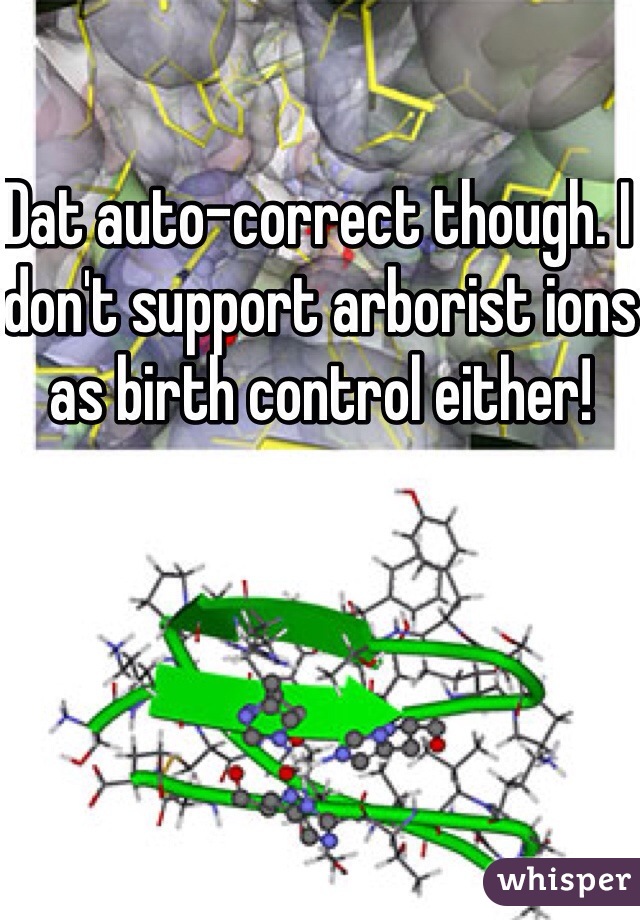 Dat auto-correct though. I don't support arborist ions as birth control either! 