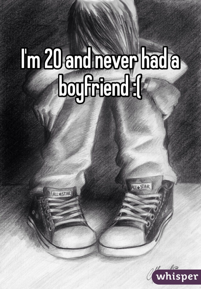 I'm 20 and never had a boyfriend :(