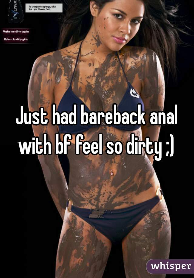 Just had bareback anal with bf feel so dirty ;) 