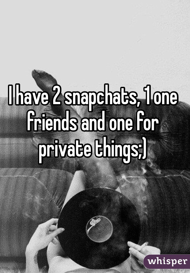 I have 2 snapchats, 1 one friends and one for private things;)