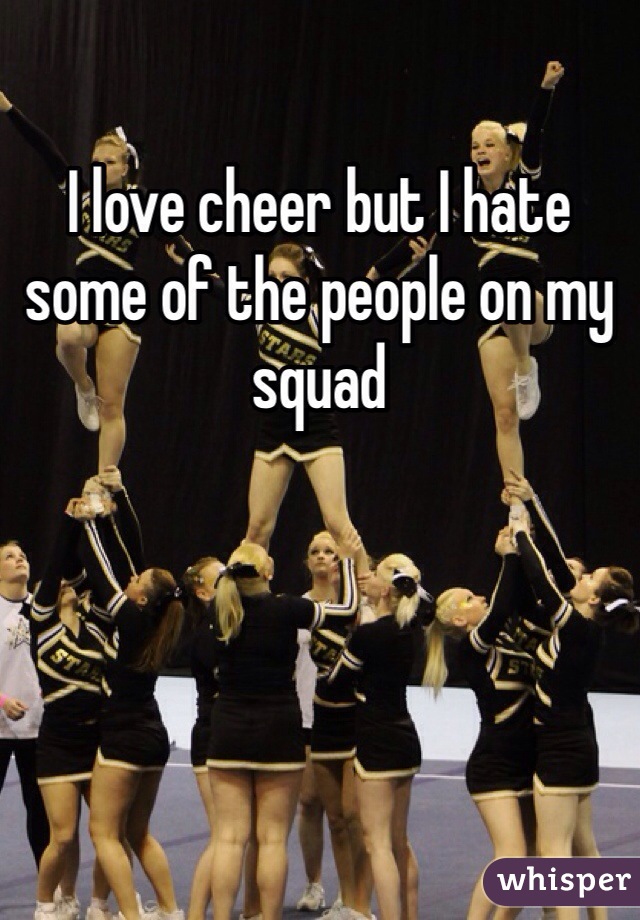 I love cheer but I hate some of the people on my squad 