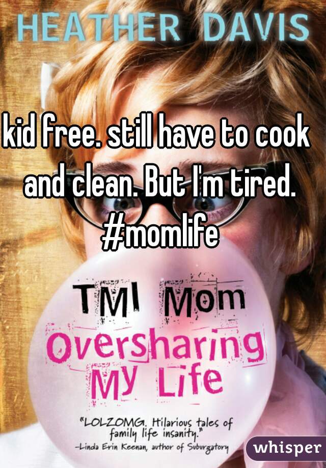 kid free. still have to cook and clean. But I'm tired. #momlife