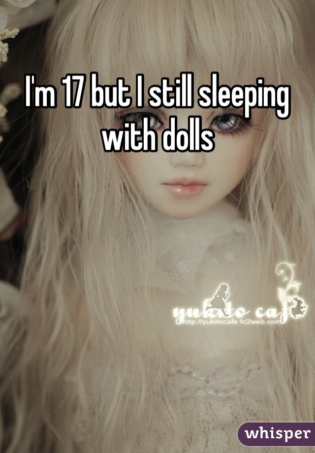 I'm 17 but I still sleeping with dolls