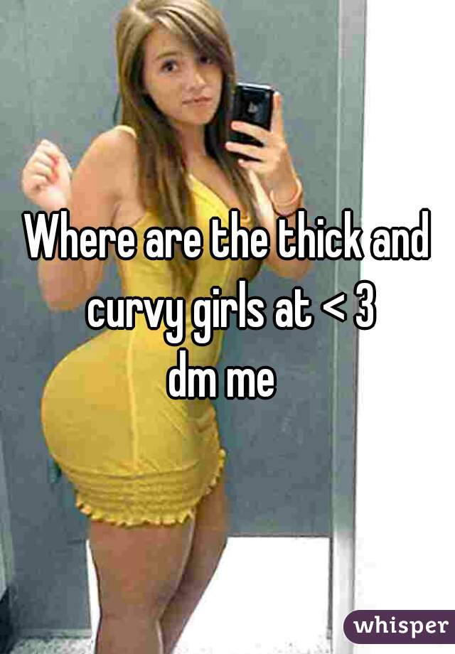 Where are the thick and curvy girls at < 3
dm me