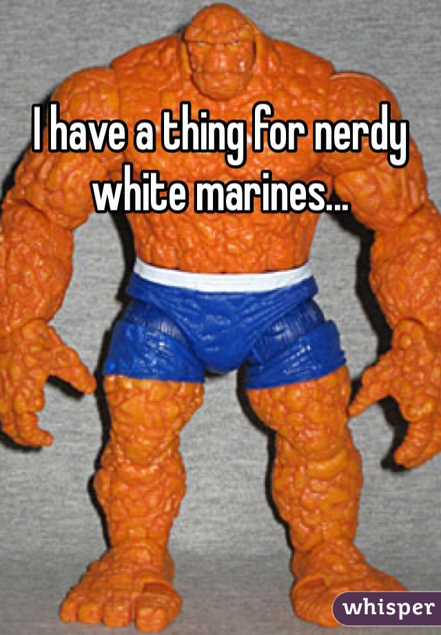 I have a thing for nerdy white marines...