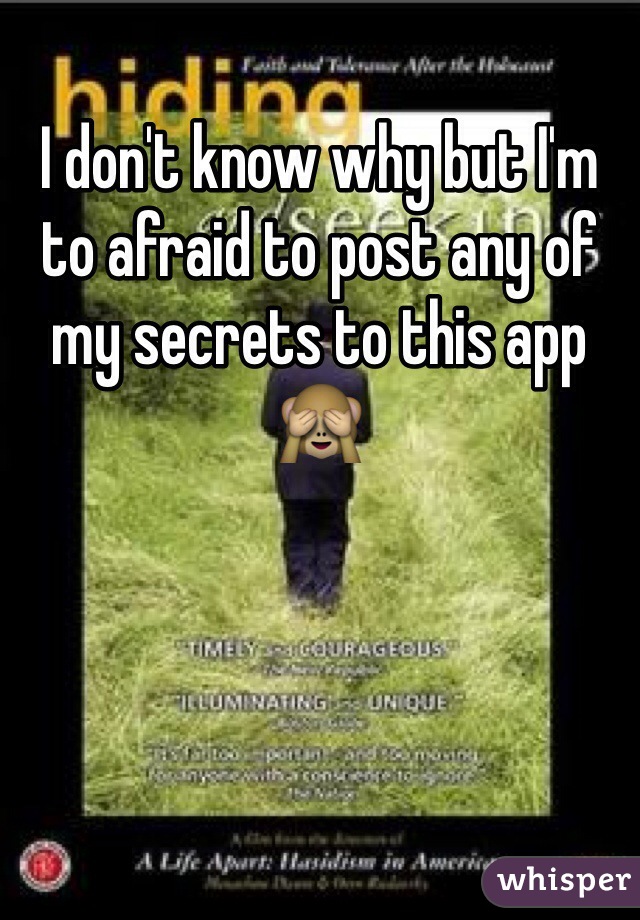 I don't know why but I'm to afraid to post any of my secrets to this app 🙈