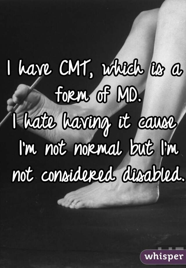 I have CMT, which is a form of MD.
I hate having it cause I'm not normal but I'm not considered disabled.  