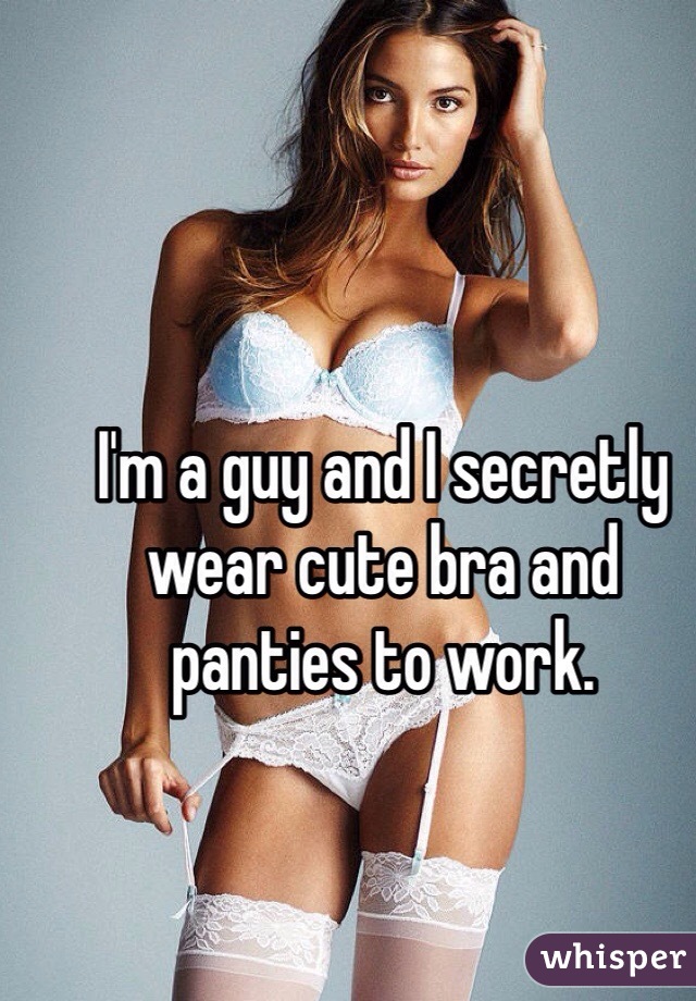 I'm a guy and I secretly wear cute bra and panties to work. 