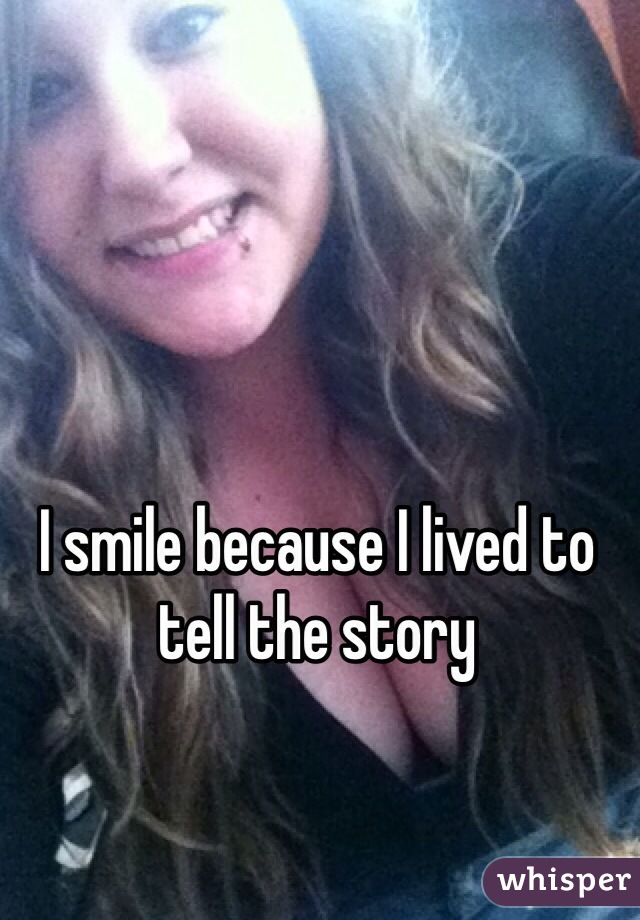 I smile because I lived to tell the story