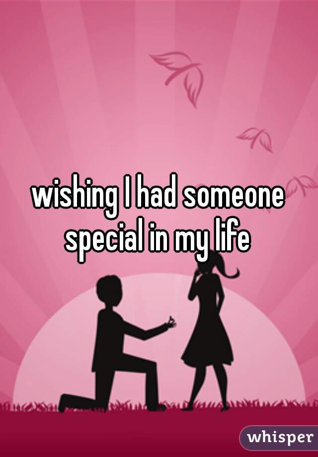 wishing I had someone special in my life 