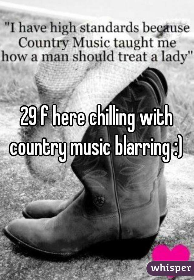 29 f here chilling with country music blarring :) 