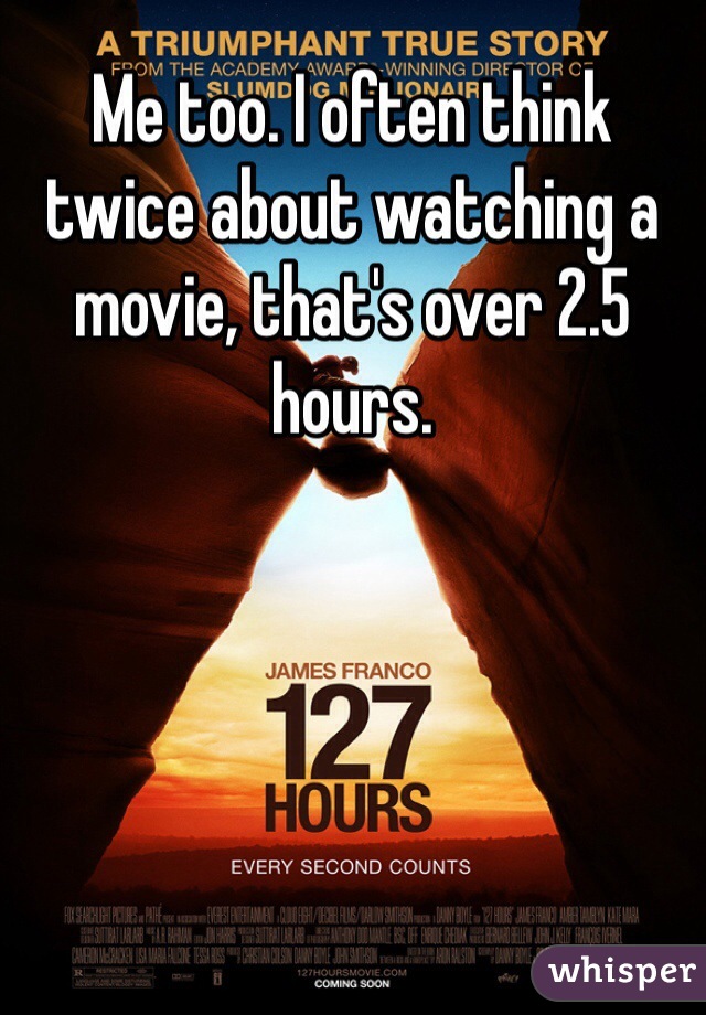 Me too. I often think twice about watching a movie, that's over 2.5 hours.
