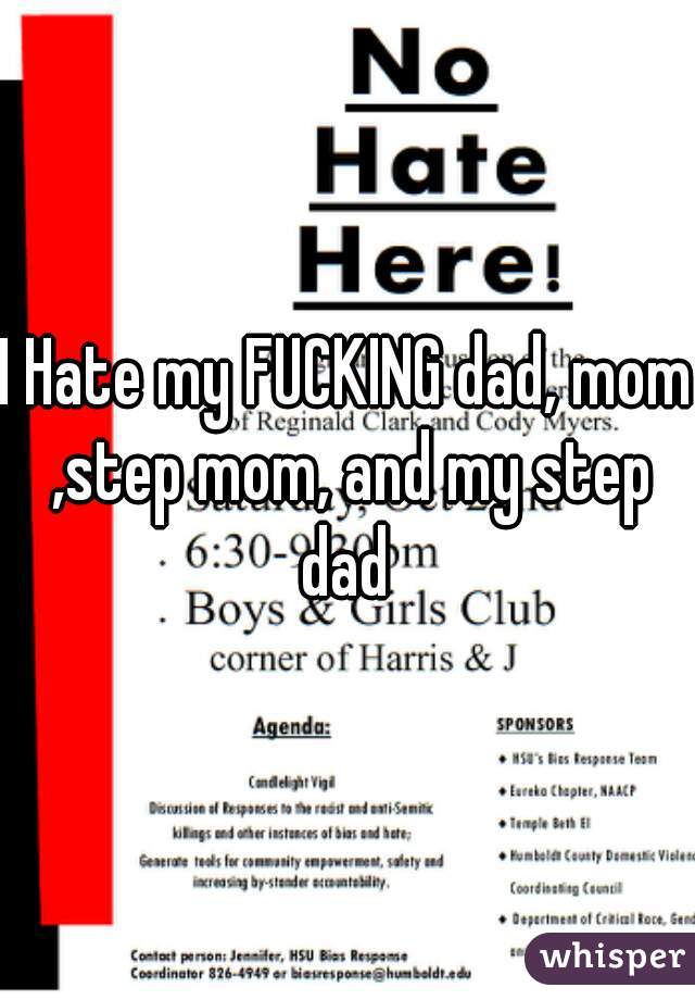 I Hate my FUCKING dad, mom ,step mom, and my step dad 