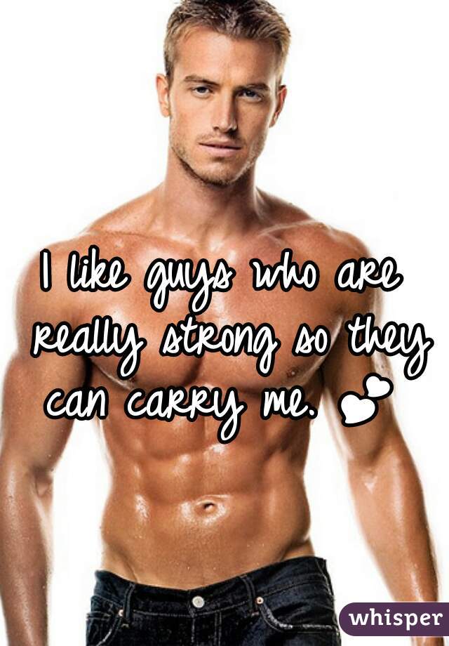 I like guys who are really strong so they can carry me. 💕  